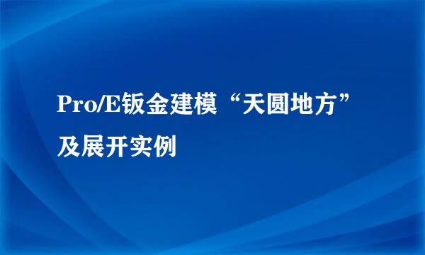 Pro/E钣金建模“天圆地方”及展开实例