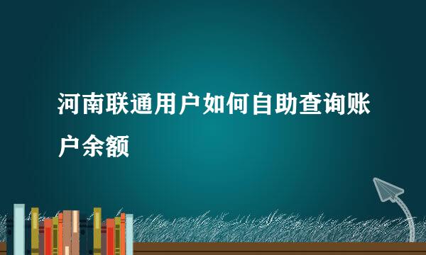 河南联通用户如何自助查询账户余额