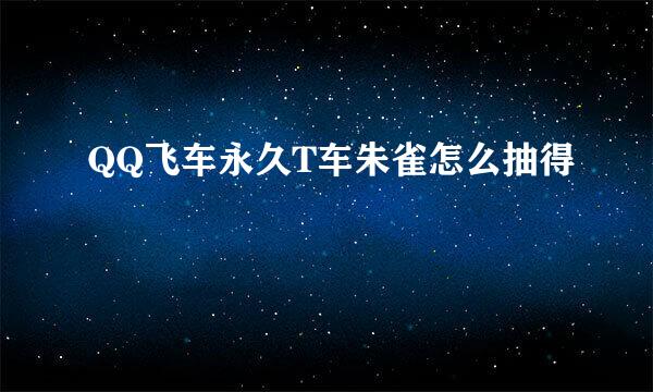 QQ飞车永久T车朱雀怎么抽得
