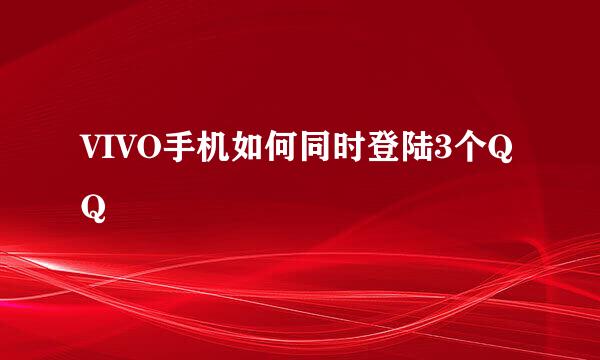VIVO手机如何同时登陆3个QQ