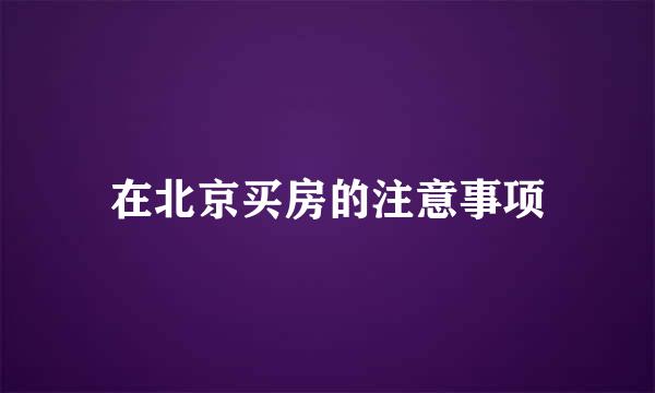 在北京买房的注意事项