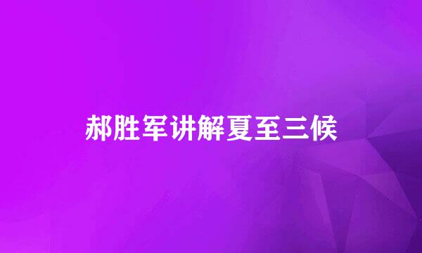 郝胜军讲解夏至三候