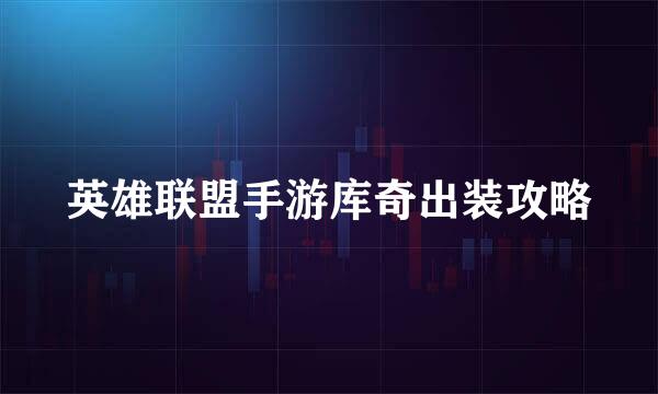 英雄联盟手游库奇出装攻略