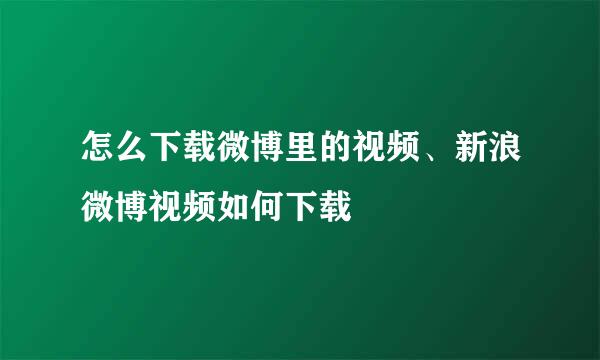 怎么下载微博里的视频、新浪微博视频如何下载