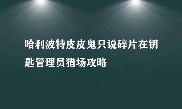 哈利波特皮皮鬼只说碎片在钥匙管理员猎场攻略