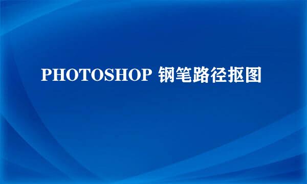 PHOTOSHOP 钢笔路径抠图