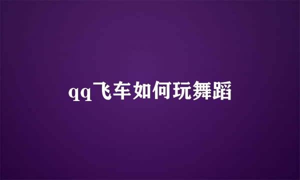 qq飞车如何玩舞蹈