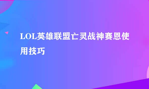 LOL英雄联盟亡灵战神赛恩使用技巧
