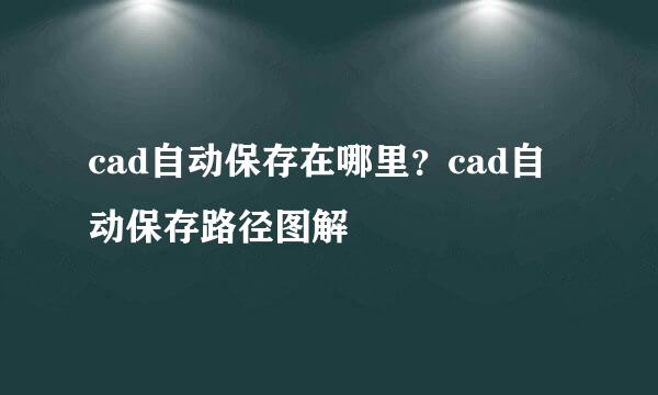 cad自动保存在哪里？cad自动保存路径图解