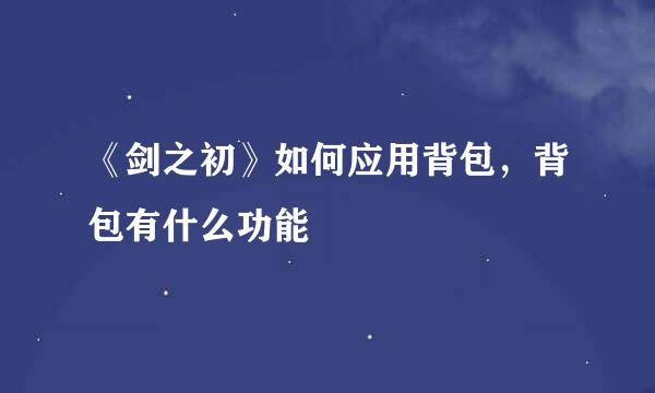 《剑之初》如何应用背包，背包有什么功能