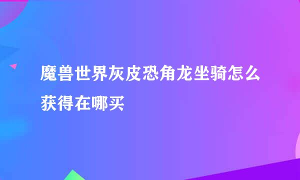 魔兽世界灰皮恐角龙坐骑怎么获得在哪买