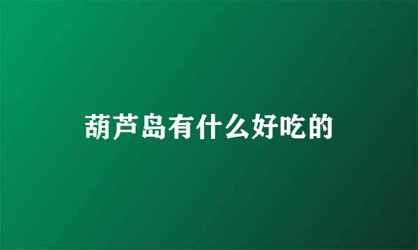 葫芦岛有什么好吃的