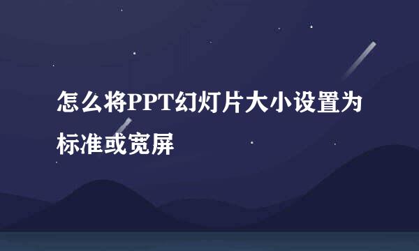 怎么将PPT幻灯片大小设置为标准或宽屏