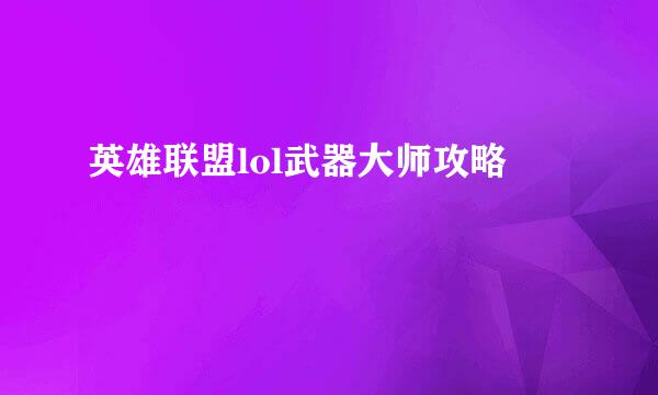 英雄联盟lol武器大师攻略