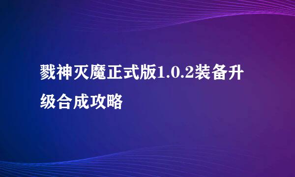戮神灭魔正式版1.0.2装备升级合成攻略