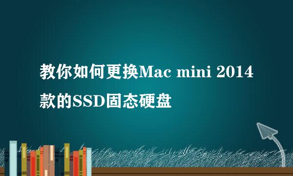 教你如何更换Mac mini 2014款的SSD固态硬盘