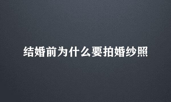 结婚前为什么要拍婚纱照