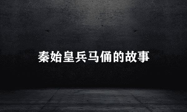 秦始皇兵马俑的故事