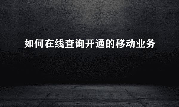 如何在线查询开通的移动业务