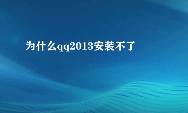 为什么qq2013安装不了
