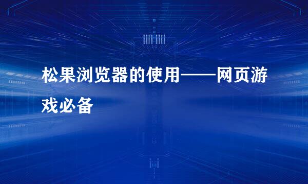 松果浏览器的使用——网页游戏必备