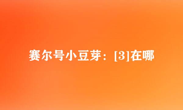 赛尔号小豆芽：[3]在哪