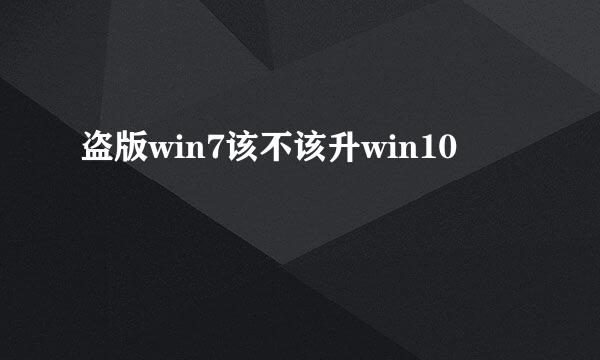 盗版win7该不该升win10