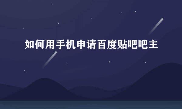如何用手机申请百度贴吧吧主