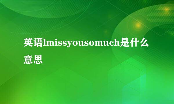 英语lmissyousomuch是什么意思