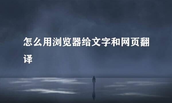 怎么用浏览器给文字和网页翻译