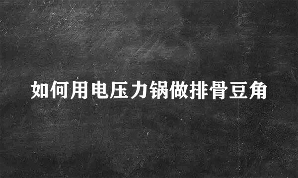 如何用电压力锅做排骨豆角