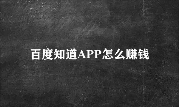 百度知道APP怎么赚钱