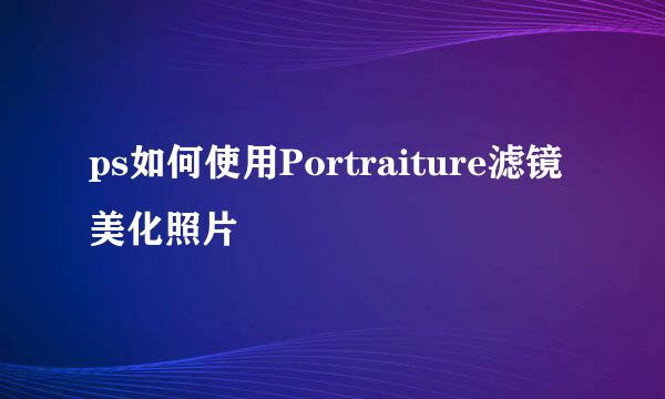 ps如何使用Portraiture滤镜美化照片