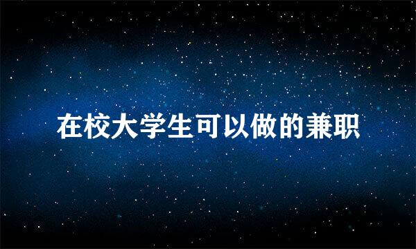在校大学生可以做的兼职