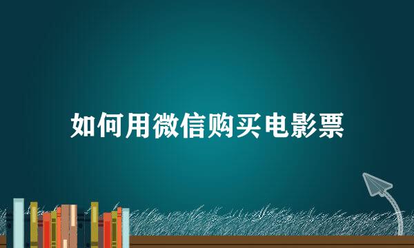如何用微信购买电影票
