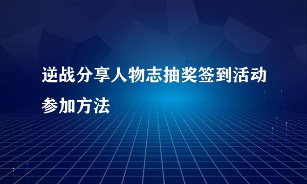 逆战分享人物志抽奖签到活动参加方法