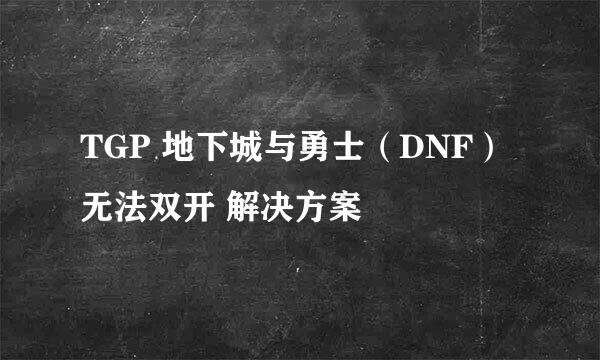 TGP 地下城与勇士（DNF）无法双开 解决方案