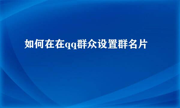 如何在在qq群众设置群名片