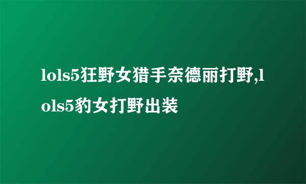 lols5狂野女猎手奈德丽打野,lols5豹女打野出装