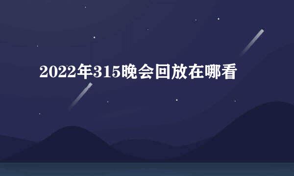 2022年315晚会回放在哪看