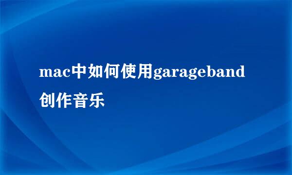 mac中如何使用garageband创作音乐