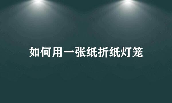 如何用一张纸折纸灯笼