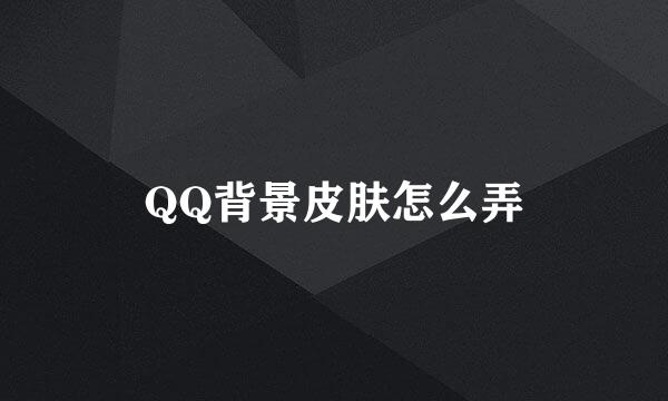 QQ背景皮肤怎么弄