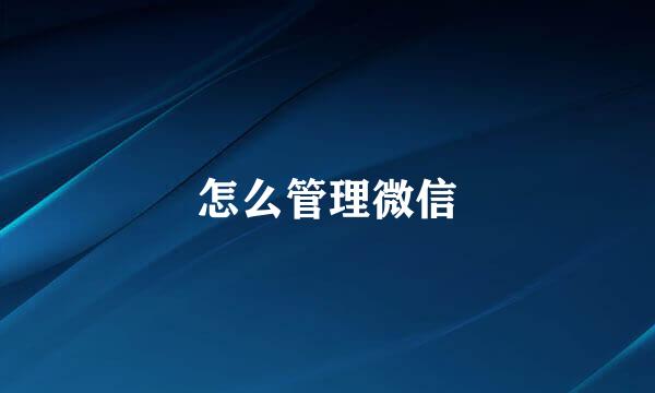 怎么管理微信