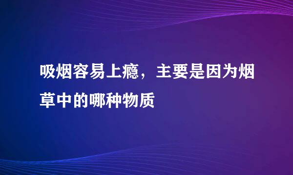 吸烟容易上瘾，主要是因为烟草中的哪种物质
