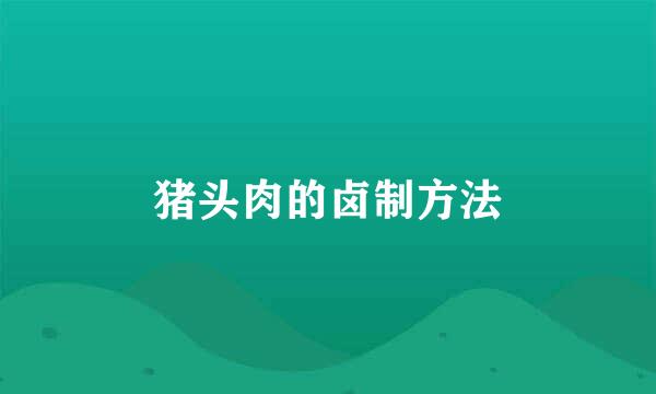 猪头肉的卤制方法