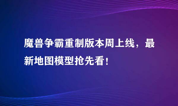 魔兽争霸重制版本周上线，最新地图模型抢先看！