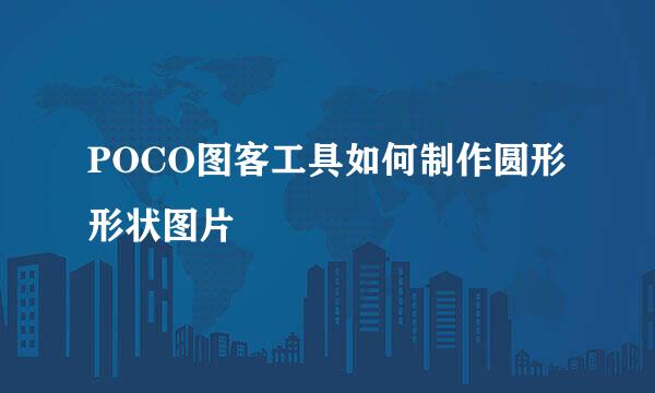 POCO图客工具如何制作圆形形状图片