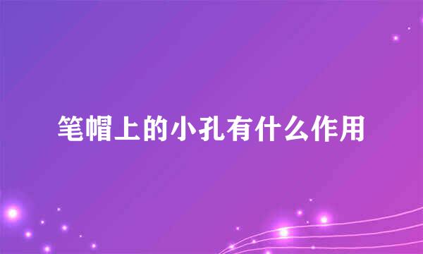 笔帽上的小孔有什么作用