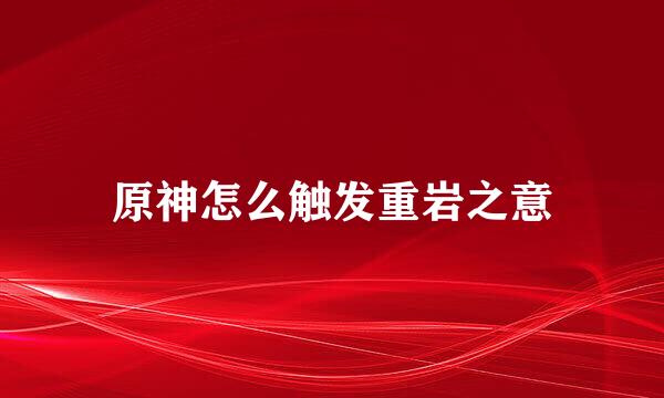 原神怎么触发重岩之意